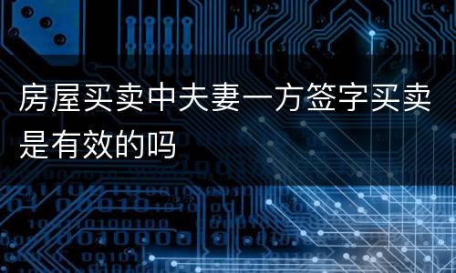 房屋买卖中夫妻一方签字买卖是有效的吗
