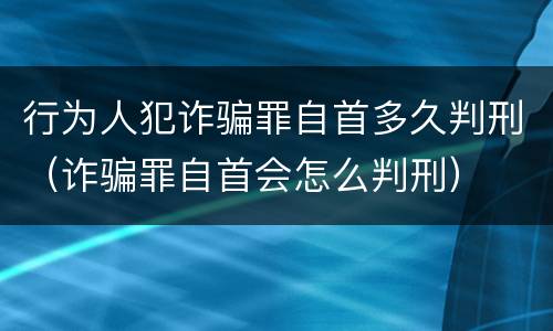 行为人犯诈骗罪自首多久判刑（诈骗罪自首会怎么判刑）