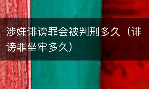 涉嫌诽谤罪会被判刑多久（诽谤罪坐牢多久）