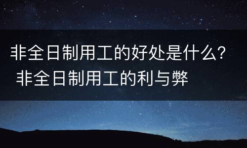 非全日制用工的好处是什么？ 非全日制用工的利与弊