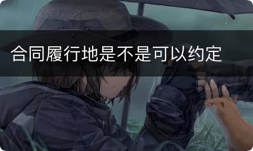 合同履行地是不是可以约定