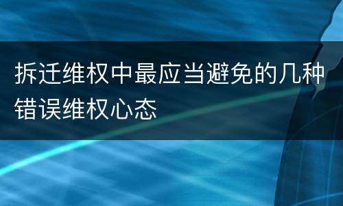 拆迁维权中最应当避免的几种错误维权心态