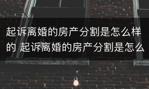 起诉离婚的房产分割是怎么样的 起诉离婚的房产分割是怎么样的流程
