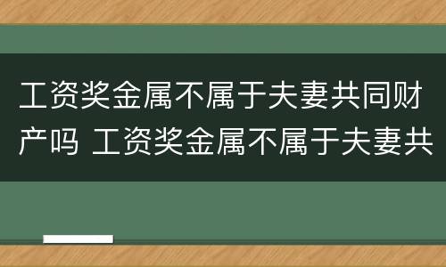 工资奖金属不属于夫妻共同财产吗 工资奖金属不属于夫妻共同财产吗为什么