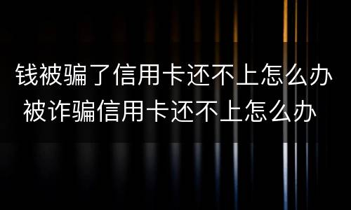 钱被骗了信用卡还不上怎么办 被诈骗信用卡还不上怎么办