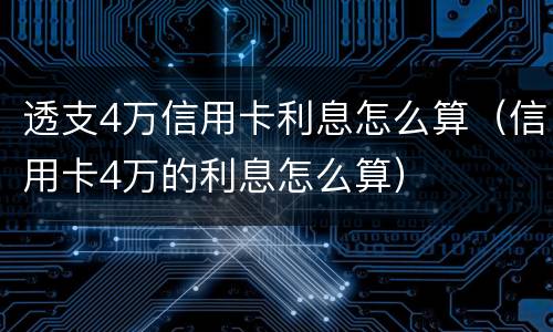透支4万信用卡利息怎么算（信用卡4万的利息怎么算）