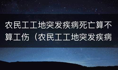 农民工工地突发疾病死亡算不算工伤（农民工工地突发疾病死亡算不算工伤事故）