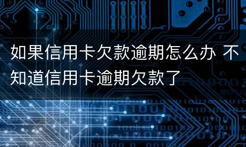 如果信用卡欠款逾期怎么办 不知道信用卡逾期欠款了