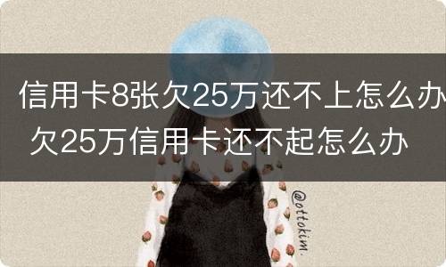 信用卡8张欠25万还不上怎么办 欠25万信用卡还不起怎么办
