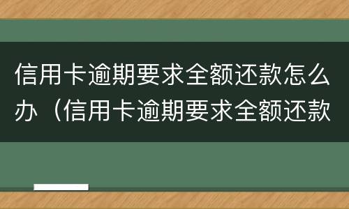 信用卡逾期要求全额还款怎么办（信用卡逾期要求全额还款怎么办账单显示已还最低）