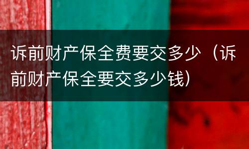 诉前财产保全费要交多少（诉前财产保全要交多少钱）