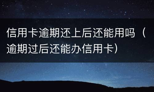 信用卡逾期还上后还能用吗（逾期过后还能办信用卡）