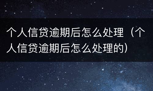 个人信贷逾期后怎么处理（个人信贷逾期后怎么处理的）