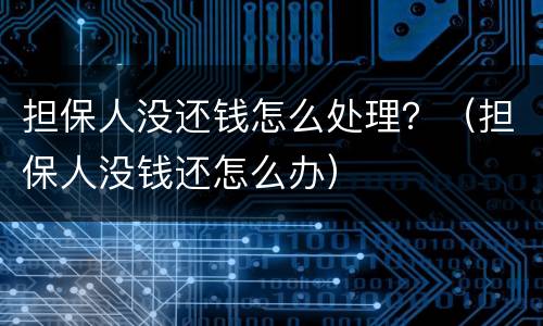 担保人没还钱怎么处理？（担保人没钱还怎么办）