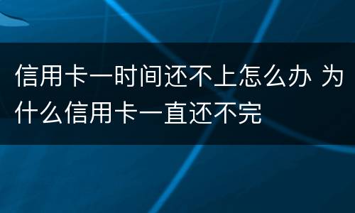 信用卡一时间还不上怎么办 为什么信用卡一直还不完