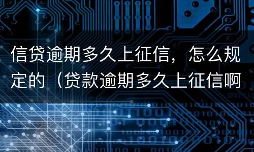 信贷逾期多久上征信，怎么规定的（贷款逾期多久上征信啊）