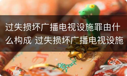 过失损坏广播电视设施罪由什么构成 过失损坏广播电视设施立案标准