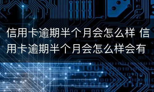 信用卡逾期半个月会怎么样 信用卡逾期半个月会怎么样会有催收吗