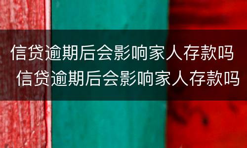 信贷逾期后会影响家人存款吗 信贷逾期后会影响家人存款吗知乎