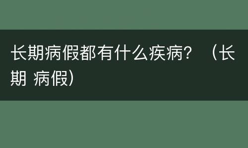 长期病假都有什么疾病？（长期 病假）