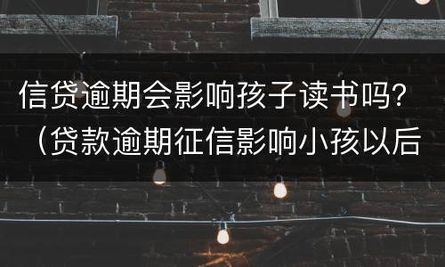 信贷逾期会影响孩子读书吗？（贷款逾期征信影响小孩以后读书的后果）