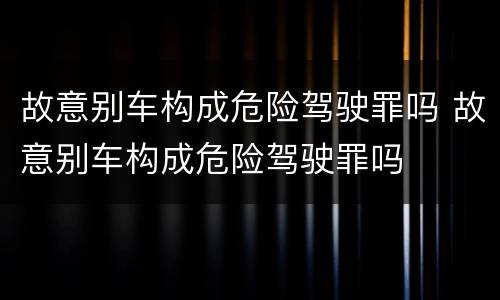 故意别车构成危险驾驶罪吗 故意别车构成危险驾驶罪吗