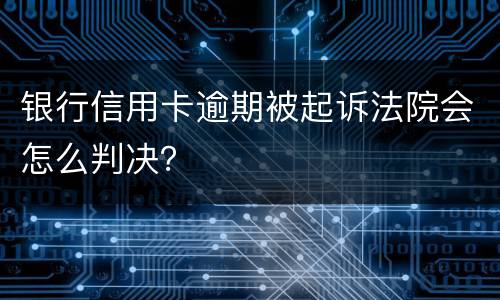 银行信用卡逾期被起诉法院会怎么判决？