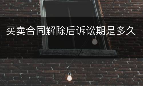 买卖合同解除后诉讼期是多久