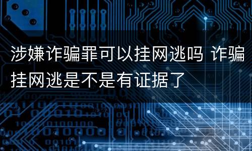 涉嫌诈骗罪可以挂网逃吗 诈骗挂网逃是不是有证据了