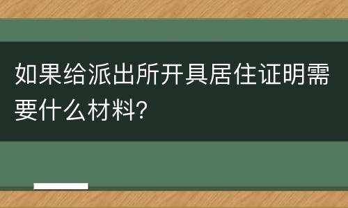 如果给派出所开具居住证明需要什么材料？
