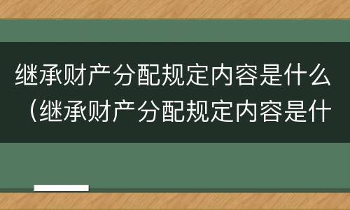 继承财产分配规定内容是什么（继承财产分配规定内容是什么意思）