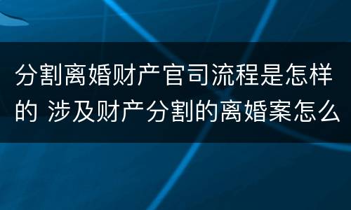 分割离婚财产官司流程是怎样的 涉及财产分割的离婚案怎么收诉讼费