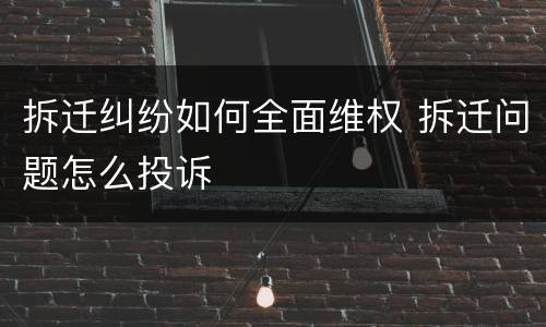 拆迁纠纷如何全面维权 拆迁问题怎么投诉