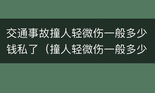 交通事故撞人轻微伤一般多少钱私了（撞人轻微伤一般多少钱私了最新）
