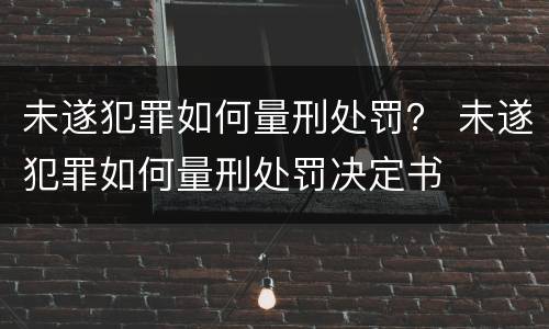未遂犯罪如何量刑处罚？ 未遂犯罪如何量刑处罚决定书