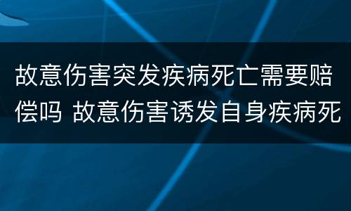 故意伤害突发疾病死亡需要赔偿吗 故意伤害诱发自身疾病死亡