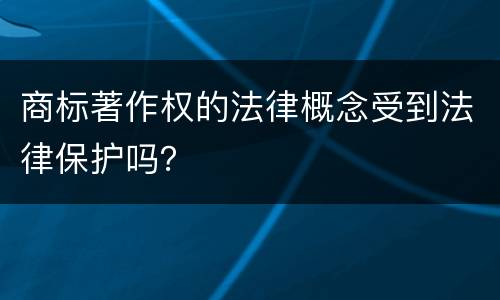 商标著作权的法律概念受到法律保护吗？