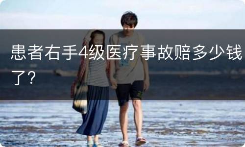 患者右手4级医疗事故赔多少钱了?