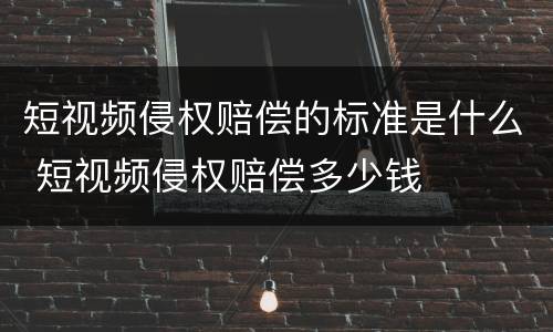 短视频侵权赔偿的标准是什么 短视频侵权赔偿多少钱