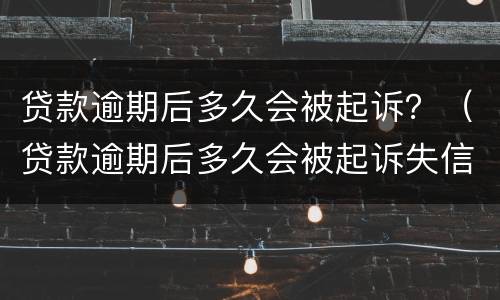 贷款逾期后多久会被起诉？（贷款逾期后多久会被起诉失信人）