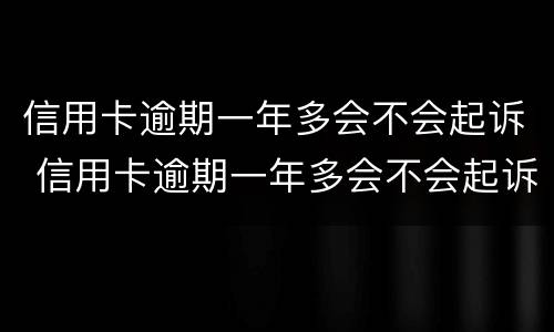 信用卡逾期一年多会不会起诉 信用卡逾期一年多会不会起诉了
