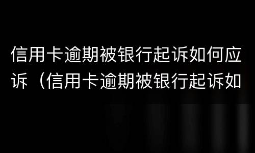 信用卡逾期被银行起诉如何应诉（信用卡逾期被银行起诉如何应诉呢）