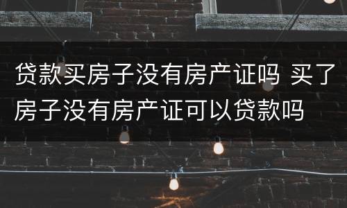 贷款买房子没有房产证吗 买了房子没有房产证可以贷款吗