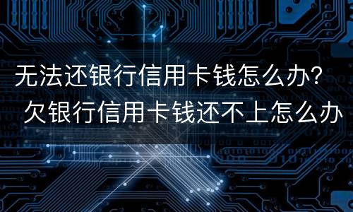无法还银行信用卡钱怎么办？ 欠银行信用卡钱还不上怎么办