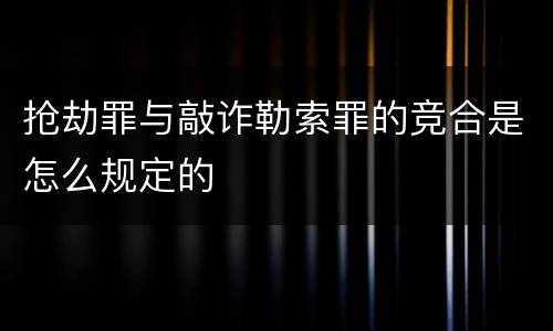 抢劫罪与敲诈勒索罪的竞合是怎么规定的