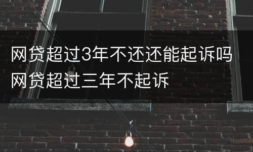 网贷超过3年不还还能起诉吗 网贷超过三年不起诉
