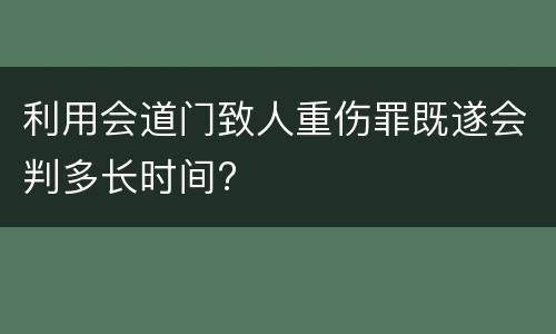 利用会道门致人重伤罪既遂会判多长时间?