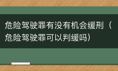 危险驾驶罪有没有机会缓刑（危险驾驶罪可以判缓吗）