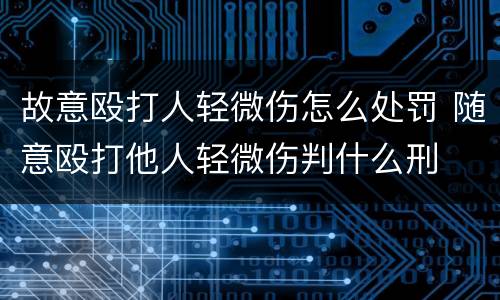 故意殴打人轻微伤怎么处罚 随意殴打他人轻微伤判什么刑