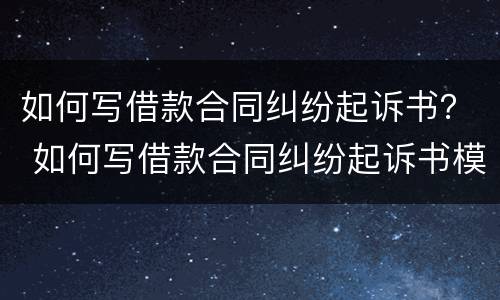 如何写借款合同纠纷起诉书？ 如何写借款合同纠纷起诉书模板